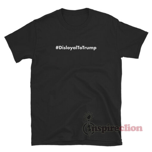 Disloyal To Trump T-Shirt For Unisex
