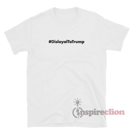 Disloyal To Trump T-Shirt For Unisex