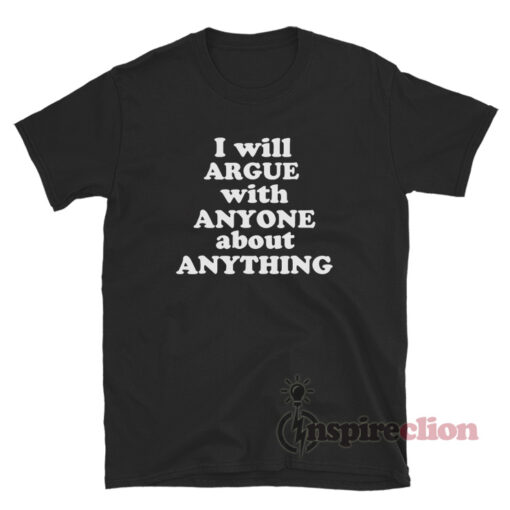 I Will Argue With Anyone About Anything T-Shirt