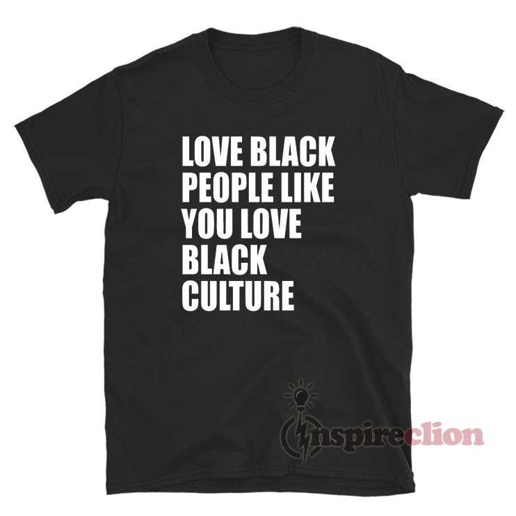 Love Black People Like You Love Black Culture T-Shirt - Inspireclion