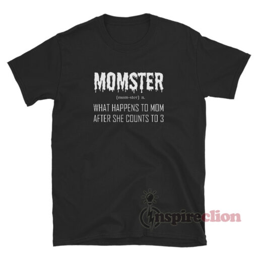 Momster What Happens To Mom After She Counts To 3 Shirt