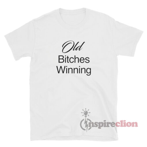 Old Bitches Winning T-Shirt For Unisex