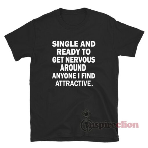 Single And Ready To Get Nervous Around Anyone T-Shirt