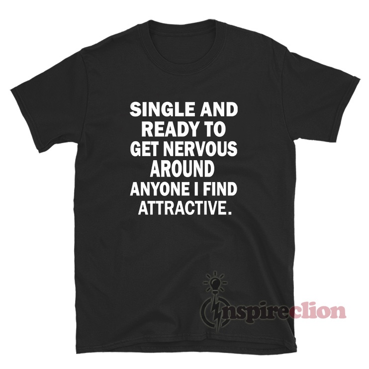 Single And Ready To Get Nervous Around Anyone T-Shirt - Inspireclion
