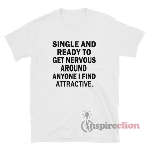 Single And Ready To Get Nervous Around Anyone T-Shirt