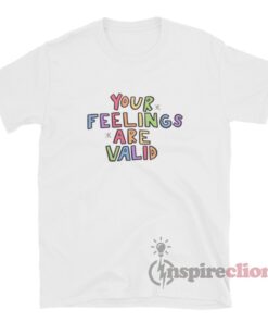Your Feelings Are Valid T-Shirt For Unisex