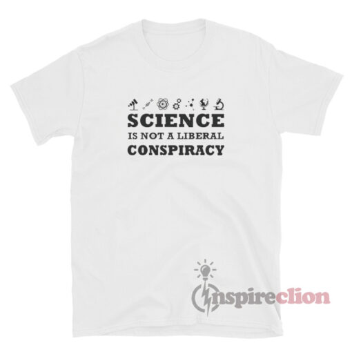 Science Is Not A Liberal Conspiracy T-Shirt