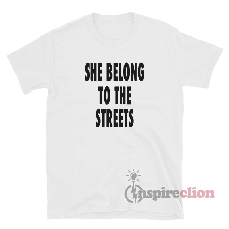 she belongs to the streets shirt