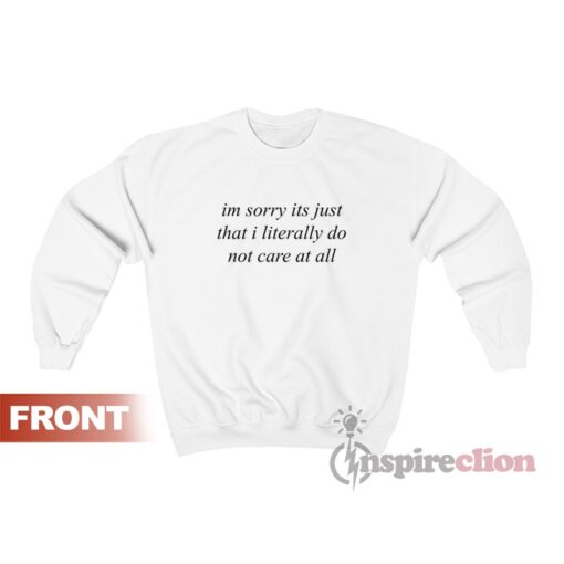 I'm Sorry It's Just That I Literally Do Not Care At All Sweatshirt