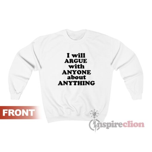 I Will Argue With Anyone About Anything Sweatshirt