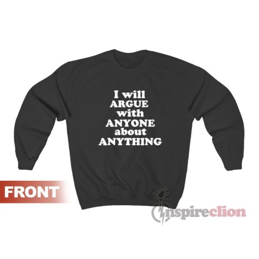 I Will Argue With Anyone About Anything Sweatshirt