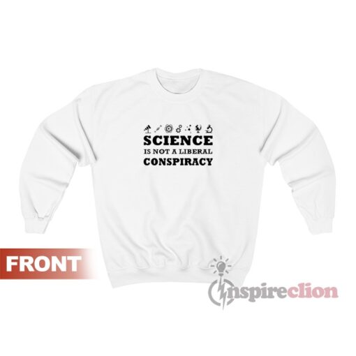 Science Is Not A Liberal Conspiracy Sweatshirt