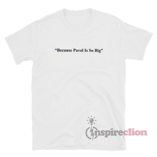 Because Pavel Is So Big T-Shirt For Unisex
