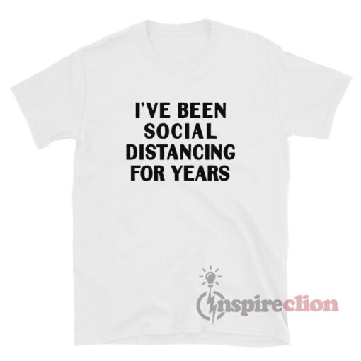 I've Been Social Distancing For Years T-Shirt