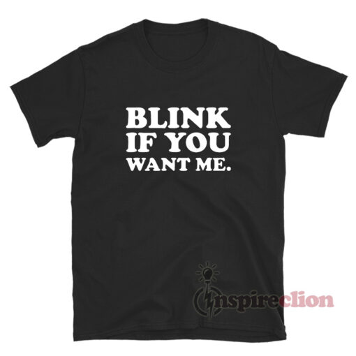 Blink If You Want Me T-Shirt For Unisex