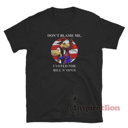 Don’t Blame Me I Voted For Bill N Opus T-Shirt