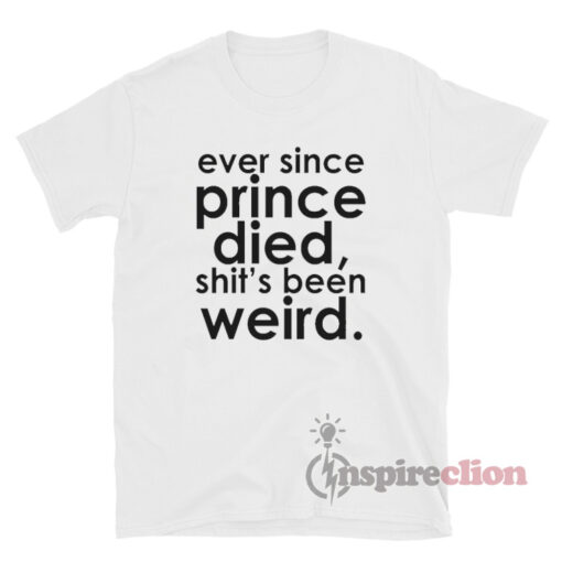 Ever Since Prince Died Shit's Been Weird T-Shirt