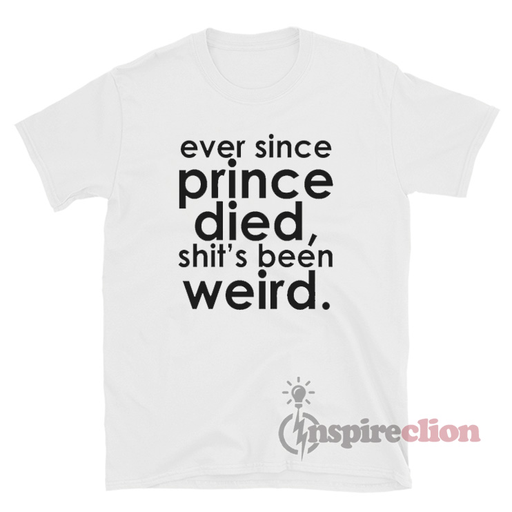 ever since prince died shirt