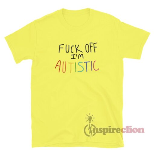 Fuck Off I'm Autistic T-Shirt For Unisex
