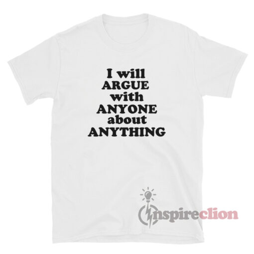 I Will Argue With Anyone About Anything T-Shirt
