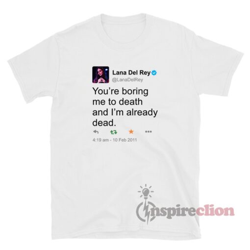 Lana Del Rey Tweet You're Boring Me To Death T-Shirt