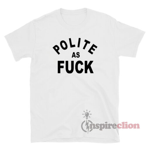 Polite As Fuck T-Shirt For Unisex
