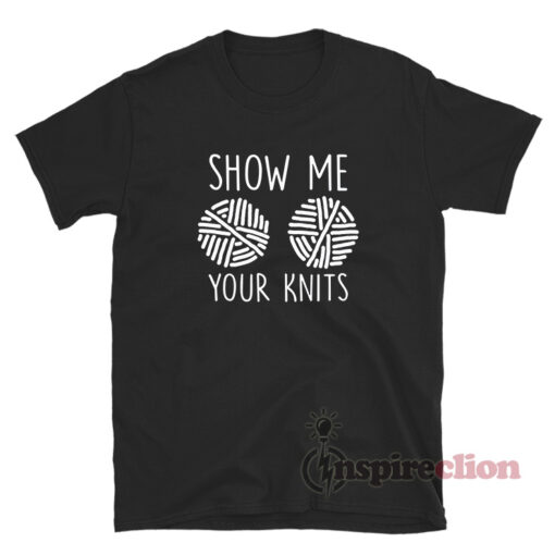 Show Me Your Knits T-Shirt For Unisex
