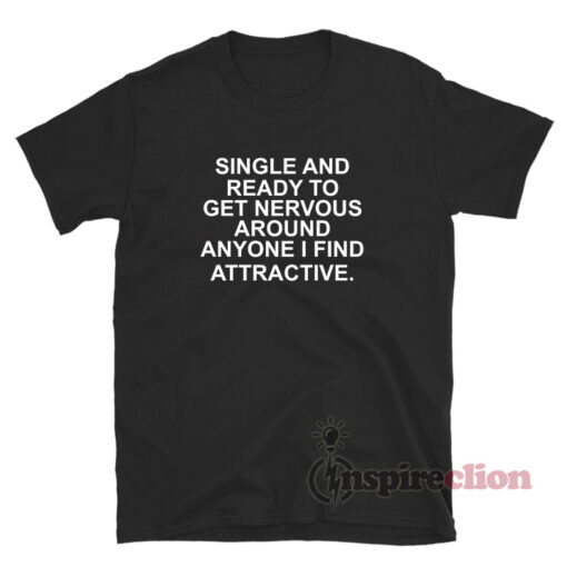 Single And Ready To Get Nervous Around Anyone I Find T-Shirt