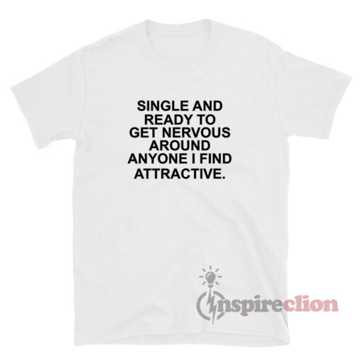 Single And Ready To Get Nervous Around Anyone I Find T-Shirt