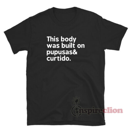 This Body Was Built On Pupusas And Curtido T-Shirt