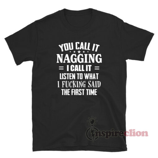You Call It Nagging I Call It Listen To What I Fucking Said The First Time Shirt