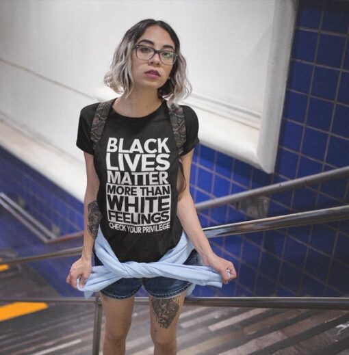Black lives Matter More Than White Feelings Check Privilege T-Shirt
