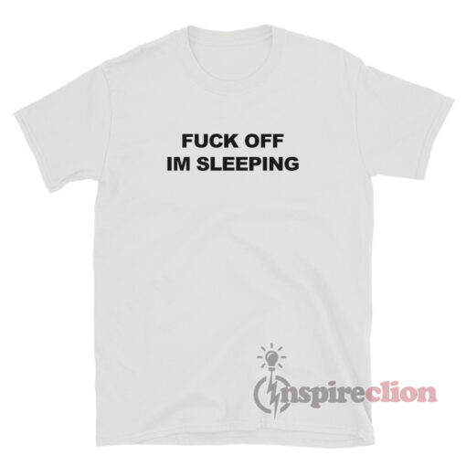Fuck Off I'm Sleeping T-Shirt