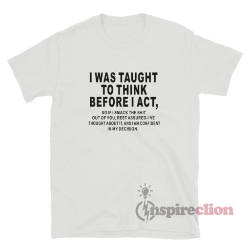 I Was Taught To Think Before I Act Quote T-Shirt