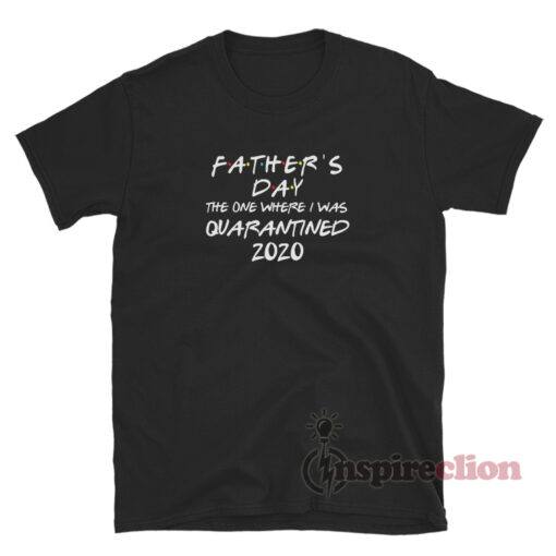 Father's Day The One Where I Was Quarantine 2020 Friends T-Shirt