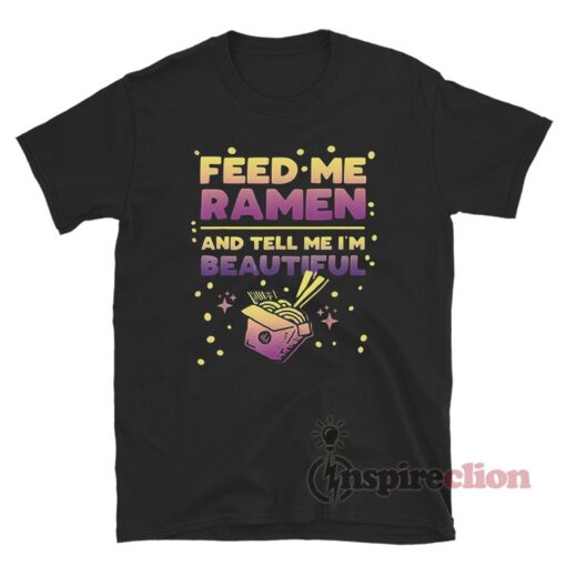 Feed Me Ramen And Tell Me I'm Beautiful T-Shirt