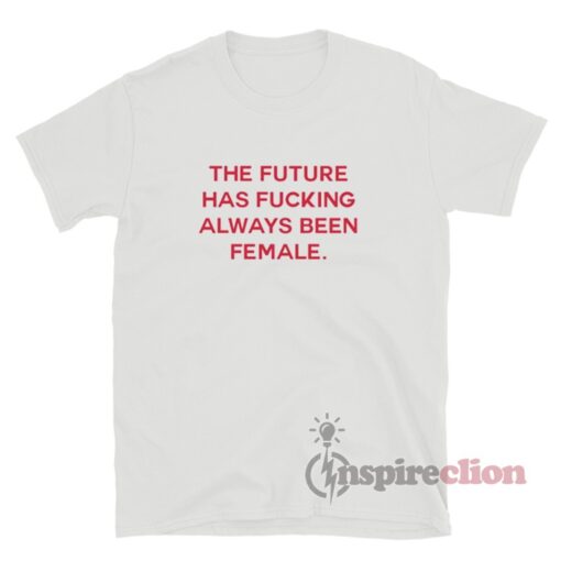 The Future Has Always Been Fucking Female T-Shirt