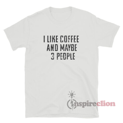 I Like Coffee And Maybe Like 3 People T-Shirt
