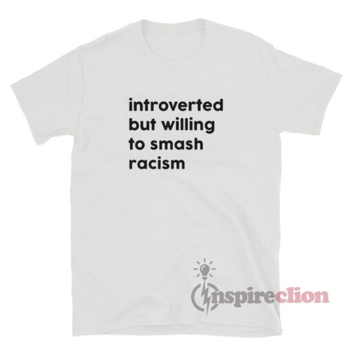 Introverted But Willing To Smash Racism T-Shirt