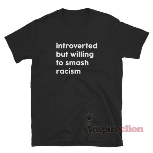 Introverted But Willing To Smash Racism T-Shirt