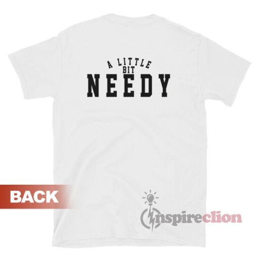 A Little Bit Needy T-Shirt