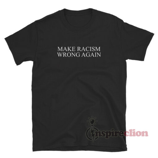 Make Racism Wrong Again T-Shirt