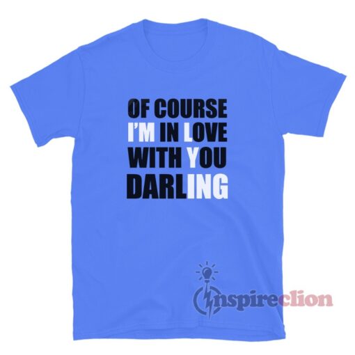 Of Course I'm In Love With You Darling T-Shirt