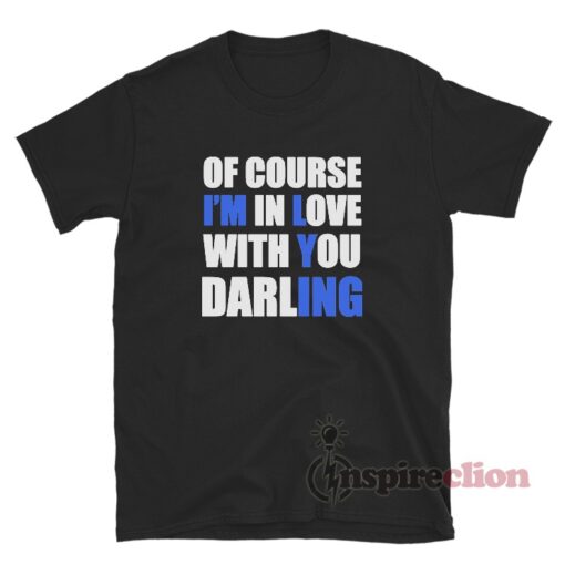 Of Course I'm In Love With You Darling T-Shirt