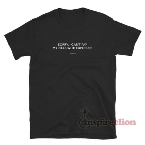 Sorry I Can't Pay My Bills With Exposure T-Shirt