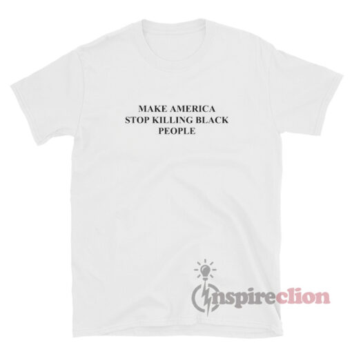Make America Stop Killing Black People T-Shirt