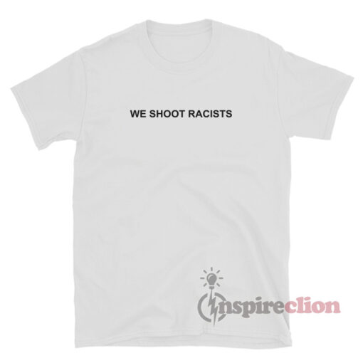We Shoot Racists T-Shirt