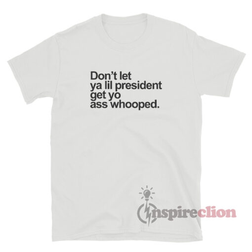 Don't Let Ya Lil President Get Yo Ass Whooped T-Shirt