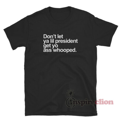 Don't Let Ya Lil President Get Yo Ass Whooped T-Shirt