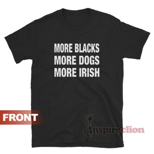 More Blacks More Dogs More Irish T-Shirt